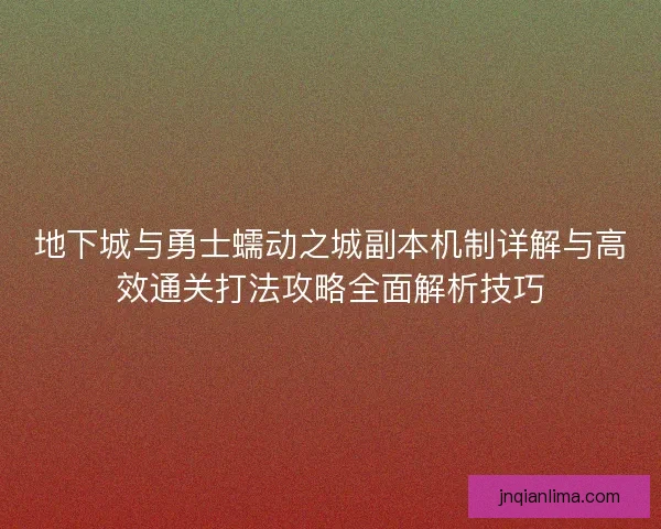 地下城与勇士蠕动之城副本机制详解与高效通关打法攻略全面解析技巧 地下城与勇士蠕动之城副本机制详解与高效通关打法攻略全面解析技巧