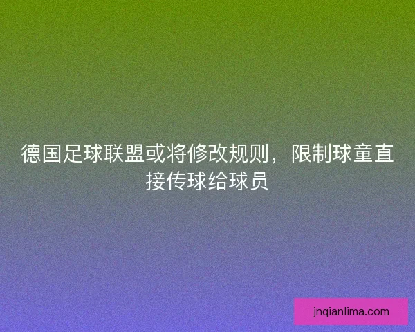 德国足球联盟或将修改规则,限制球童直接传球给球员 德国足球联盟或将修改规则,限制球童直接传球给球员