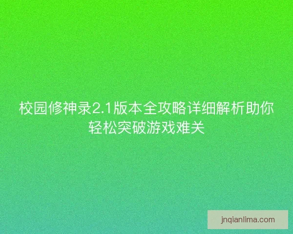 校园修神录2.1版本全攻略详细解析助你轻松突破游戏难关 校园修神录2.1版本全攻略详细解析助你轻松突破游戏难关