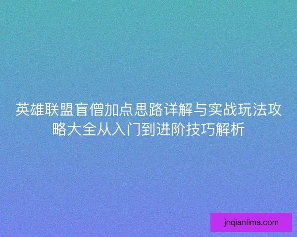 英雄联盟盲僧加点思路详解与实战玩法攻略大全从入门到进阶技巧解析