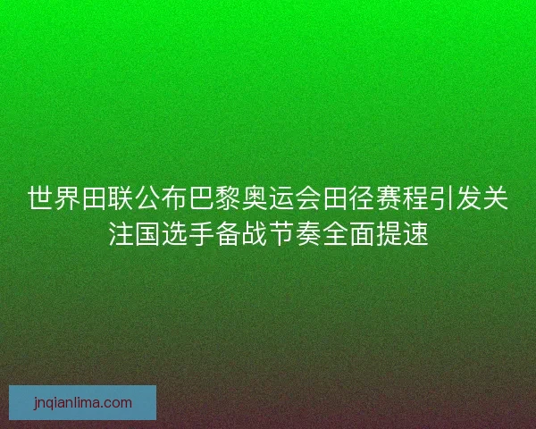 世界田联公布巴黎奥运会田径赛程引发关注国选手备战节奏全面提速 世界田联公布巴黎奥运会田径赛程引发关注国选手备战节奏全面提速