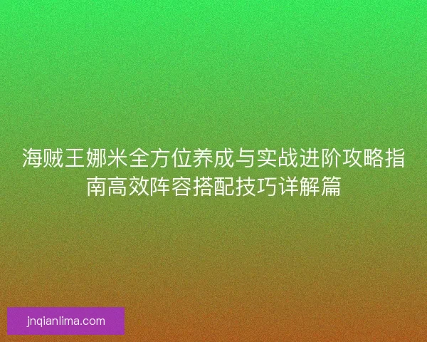 海贼王娜米全方位养成与实战进阶攻略指南高效阵容搭配技巧详解篇 海贼王娜米全方位养成与实战进阶攻略指南高效阵容搭配技巧详解篇
